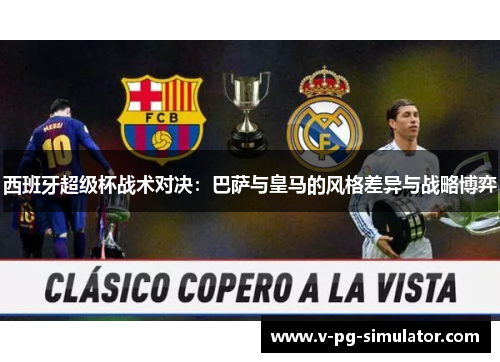 西班牙超级杯战术对决:巴萨与皇马的风格差异与战略博弈 西班牙超级杯战术对决:巴萨与皇马的风格差异与战略博弈