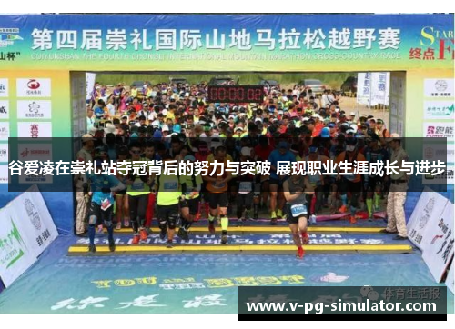 谷爱凌在崇礼站夺冠背后的努力与突破 展现职业生涯成长与进步 谷爱凌在崇礼站夺冠背后的努力与突破 展现职业生涯成长与进步