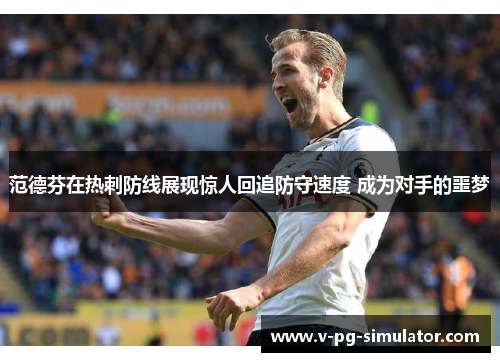 范德芬在热刺防线展现惊人回追防守速度 成为对手的噩梦